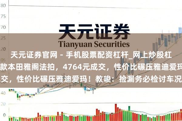 天元证券官网 - 手机股票配资杠杆_网上炒股杠杆官方配资 玉林一辆旧款本田雅阁法拍，4764元成交，性价比碾压雅迪爱玛！教唆：捡漏务必检讨车况手续