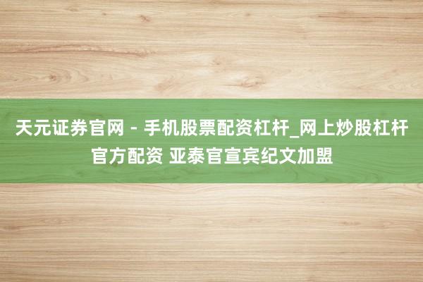 天元证券官网 - 手机股票配资杠杆_网上炒股杠杆官方配资 亚泰官宣宾纪文加盟